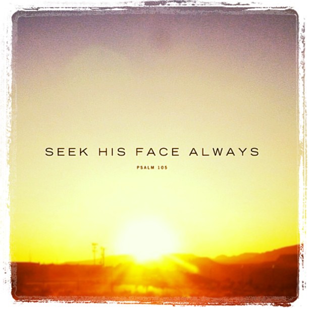 Seek his face